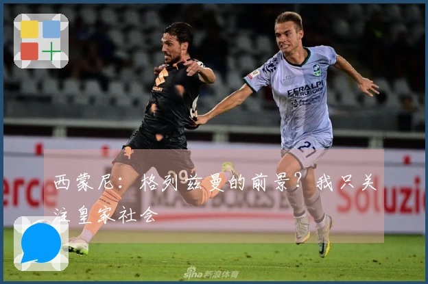 西蒙尼：格列兹曼的前景？我只关注皇家社会