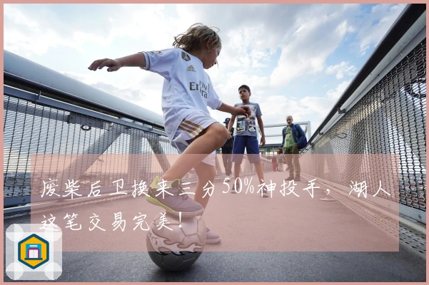 废柴后卫换来三分50%神投手，湖人这笔交易完美！