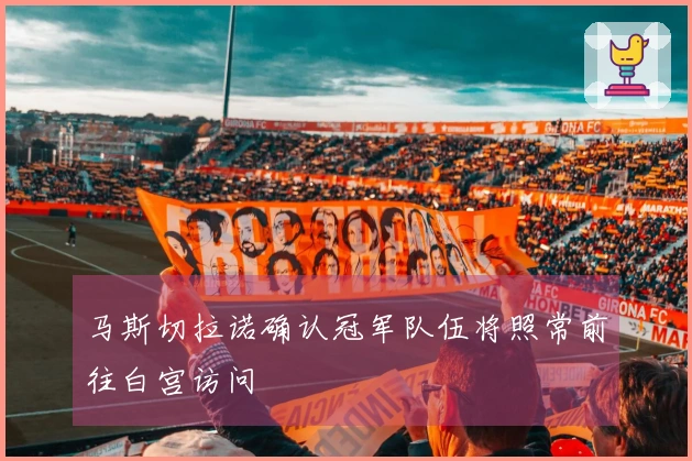 马斯切拉诺确认冠军队伍将照常前往白宫访问