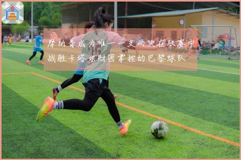 摩纳哥成为唯一一支两次在联赛中战胜卡塔尔财团掌控的巴黎球队