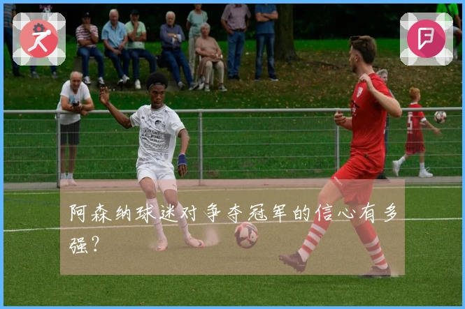 阿森纳球迷对争夺冠军的信心有多强？