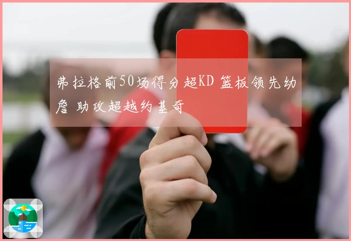 弗拉格前50场得分超KD 篮板领先幼詹 助攻超越约基奇