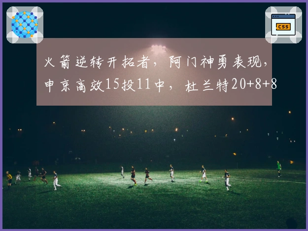 火箭逆转开拓者，阿门神勇表现，申京高效15投11中，杜兰特20+8+8失误
