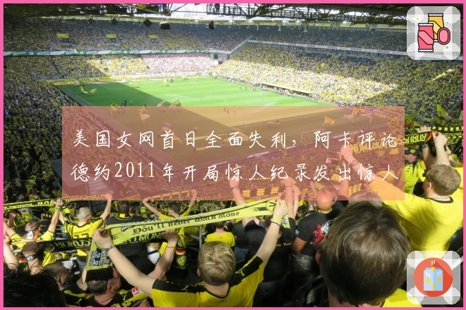 美国女网首日全面失利，阿卡评论德约2011年开局惊人纪录发出惊人言论