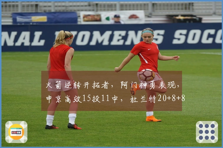 火箭逆转开拓者，阿门神勇表现，申京高效15投11中，杜兰特20+8+8失误