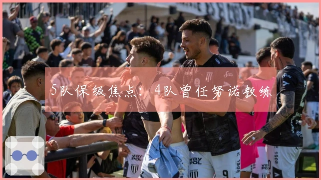 5队保级焦点：4队曾任努诺教练