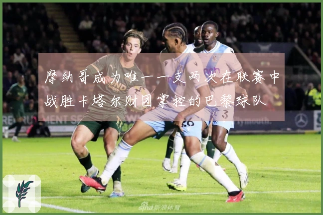 摩纳哥成为唯一一支两次在联赛中战胜卡塔尔财团掌控的巴黎球队
