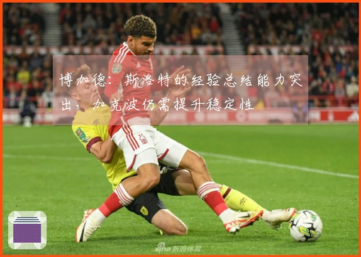博加德：斯洛特的经验总结能力突出，加克波仍需提升稳定性