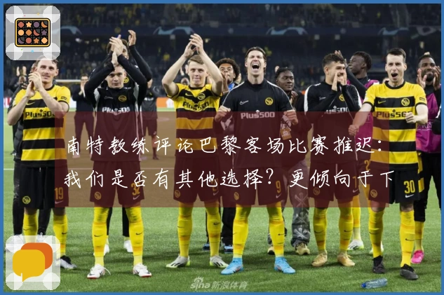 南特教练评论巴黎客场比赛推迟：我们是否有其他选择？更倾向于下周进行对决