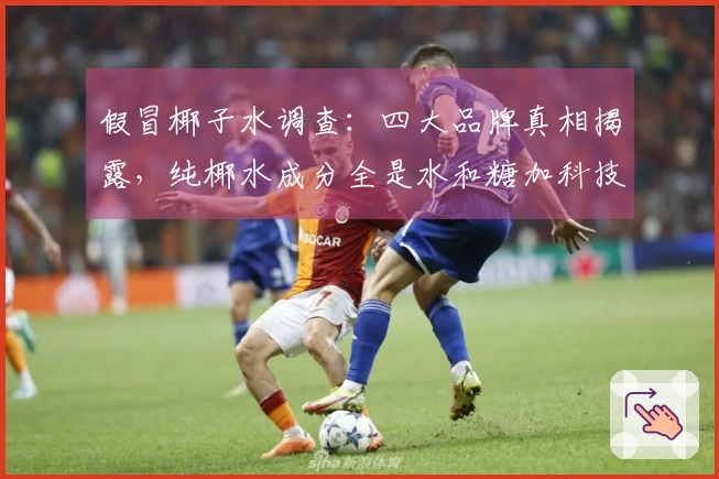 假冒椰子水调查：四大品牌真相揭露，纯椰水成分全是水和糖加科技手段