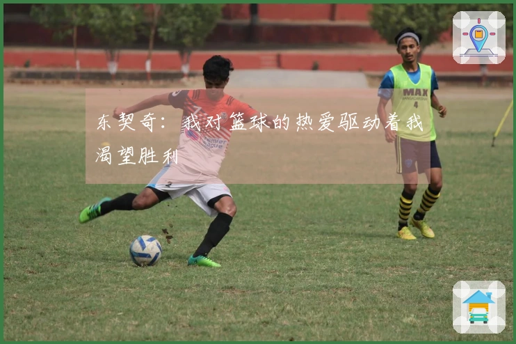 东契奇：我对篮球的热爱驱动着我渴望胜利